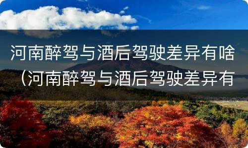 河南醉驾与酒后驾驶差异有啥（河南醉驾与酒后驾驶差异有啥影响）