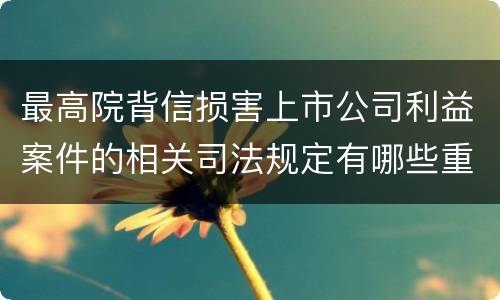 最高院背信损害上市公司利益案件的相关司法规定有哪些重要内容