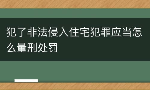 犯了非法侵入住宅犯罪应当怎么量刑处罚