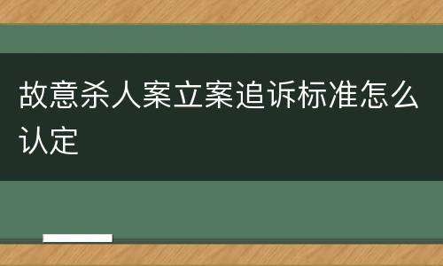 故意杀人案立案追诉标准怎么认定