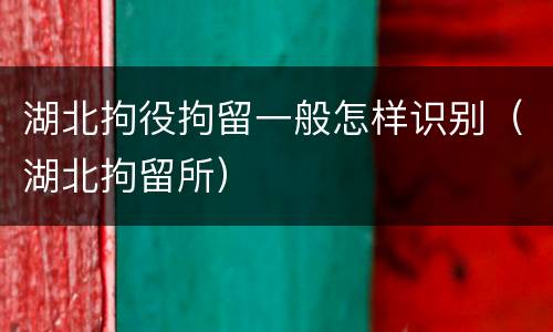 湖北拘役拘留一般怎样识别（湖北拘留所）