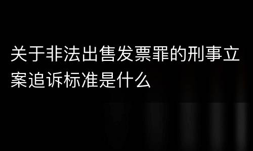 关于非法出售发票罪的刑事立案追诉标准是什么