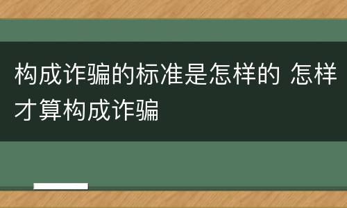 构成诈骗的标准是怎样的 怎样才算构成诈骗