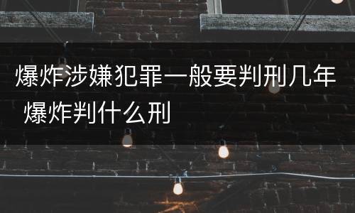 爆炸涉嫌犯罪一般要判刑几年 爆炸判什么刑