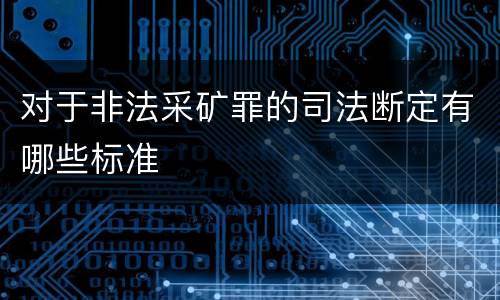 对于非法采矿罪的司法断定有哪些标准