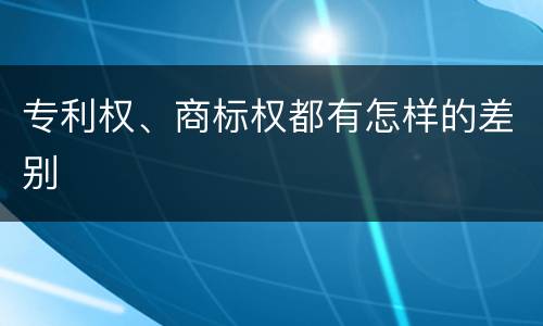 专利权、商标权都有怎样的差别