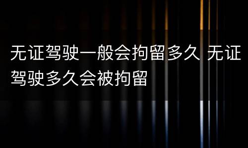 无证驾驶一般会拘留多久 无证驾驶多久会被拘留