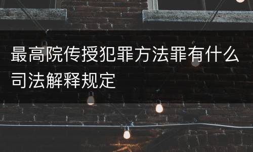 最高院传授犯罪方法罪有什么司法解释规定