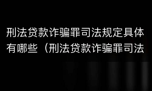 刑法贷款诈骗罪司法规定具体有哪些（刑法贷款诈骗罪司法规定具体有哪些内容）