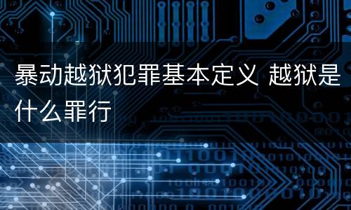 暴动越狱犯罪基本定义 越狱是什么罪行