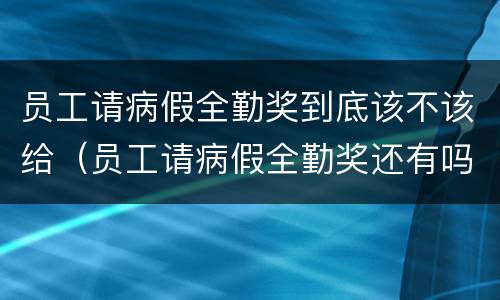 员工请病假全勤奖到底该不该给（员工请病假全勤奖还有吗）
