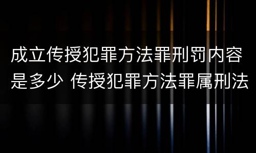 成立传授犯罪方法罪刑罚内容是多少 传授犯罪方法罪属刑法规定的