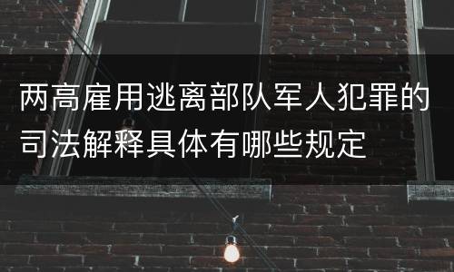 两高雇用逃离部队军人犯罪的司法解释具体有哪些规定