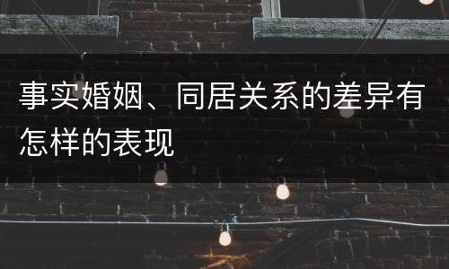 事实婚姻、同居关系的差异有怎样的表现