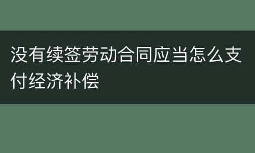 没有续签劳动合同应当怎么支付经济补偿