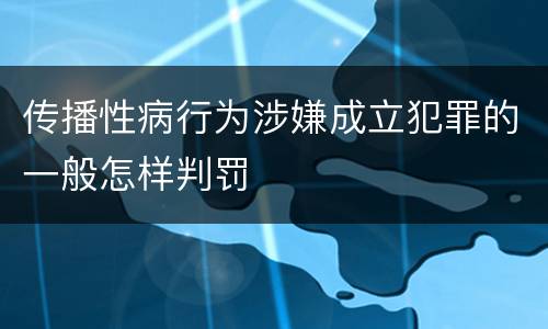 传播性病行为涉嫌成立犯罪的一般怎样判罚
