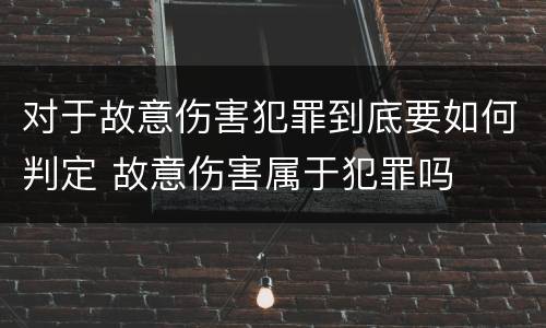 对于故意伤害犯罪到底要如何判定 故意伤害属于犯罪吗