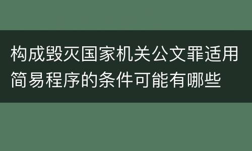 构成毁灭国家机关公文罪适用简易程序的条件可能有哪些