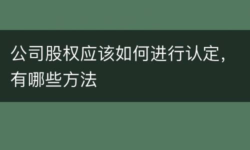 公司股权应该如何进行认定，有哪些方法