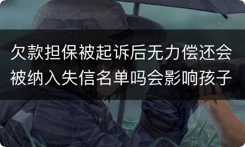 欠款担保被起诉后无力偿还会被纳入失信名单吗会影响孩子上学和就业吗