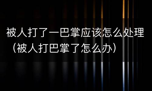 被人打了一巴掌应该怎么处理（被人打巴掌了怎么办）