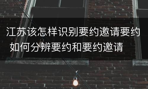 江苏该怎样识别要约邀请要约 如何分辨要约和要约邀请