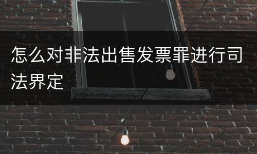 怎么对非法出售发票罪进行司法界定