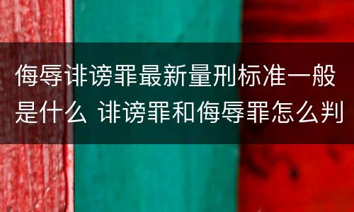 侮辱诽谤罪最新量刑标准一般是什么 诽谤罪和侮辱罪怎么判刑