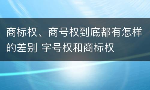 商标权、商号权到底都有怎样的差别 字号权和商标权