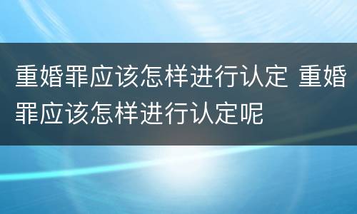 重婚罪应该怎样进行认定 重婚罪应该怎样进行认定呢