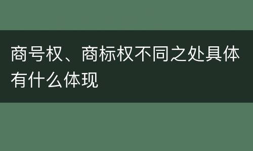商号权、商标权不同之处具体有什么体现