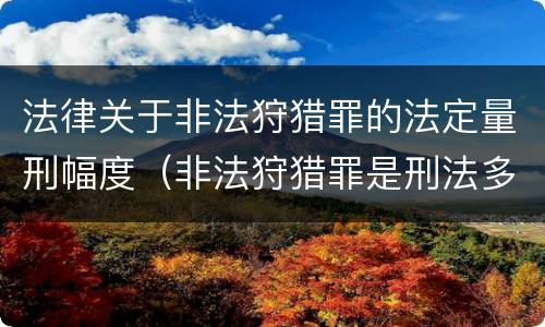 法律关于非法狩猎罪的法定量刑幅度（非法狩猎罪是刑法多少条）