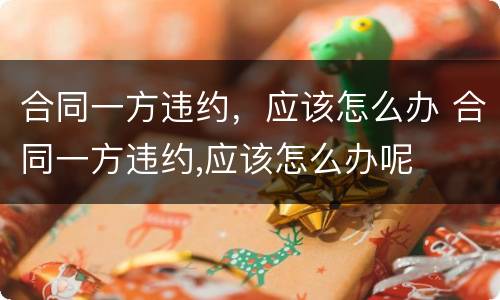 合同一方违约，应该怎么办 合同一方违约,应该怎么办呢