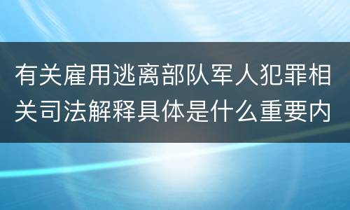 有关雇用逃离部队军人犯罪相关司法解释具体是什么重要内容