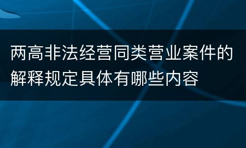 两高非法经营同类营业案件的解释规定具体有哪些内容