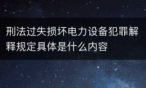 刑法过失损坏电力设备犯罪解释规定具体是什么内容
