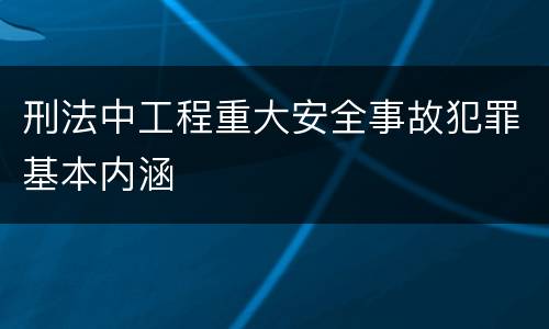 刑法中工程重大安全事故犯罪基本内涵