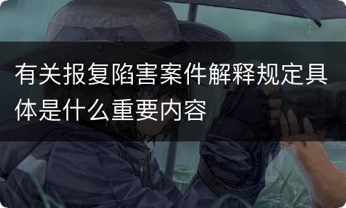 有关报复陷害案件解释规定具体是什么重要内容