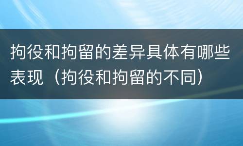 拘役和拘留的差异具体有哪些表现（拘役和拘留的不同）