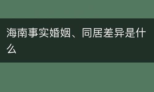 海南事实婚姻、同居差异是什么
