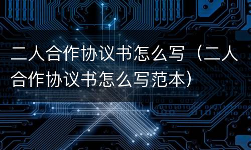二人合作协议书怎么写（二人合作协议书怎么写范本）