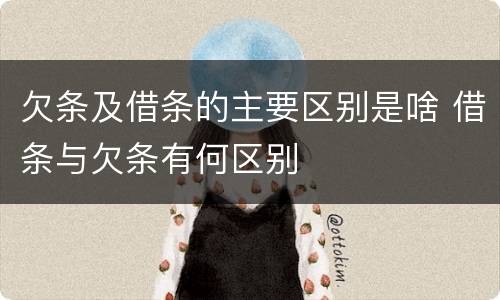 欠条及借条的主要区别是啥 借条与欠条有何区别