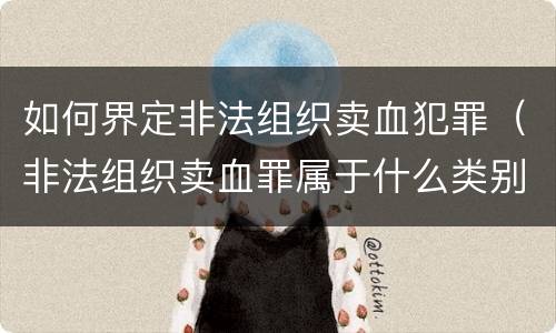 如何界定非法组织卖血犯罪（非法组织卖血罪属于什么类别）