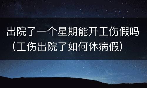 出院了一个星期能开工伤假吗（工伤出院了如何休病假）