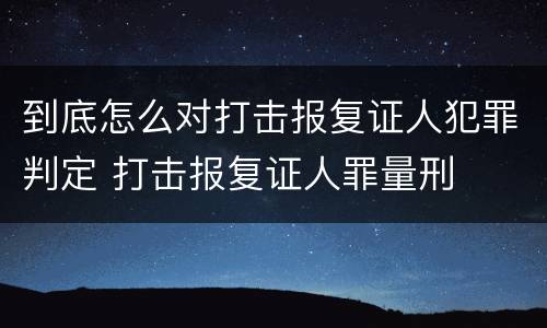 到底怎么对打击报复证人犯罪判定 打击报复证人罪量刑
