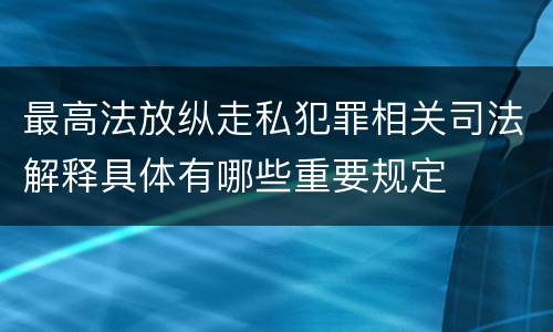 最高法放纵走私犯罪相关司法解释具体有哪些重要规定