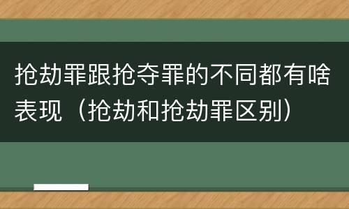 抢劫罪跟抢夺罪的不同都有啥表现（抢劫和抢劫罪区别）