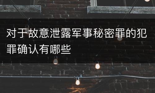 对于故意泄露军事秘密罪的犯罪确认有哪些