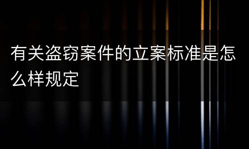 有关盗窃案件的立案标准是怎么样规定