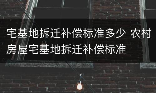 宅基地拆迁补偿标准多少 农村房屋宅基地拆迁补偿标准